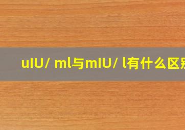 uIU/ ml与mIU/ l有什么区别