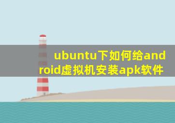 ubuntu下如何给android虚拟机安装apk软件