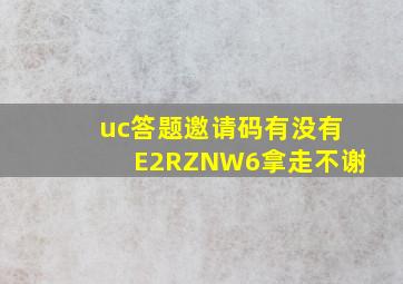 uc答题邀请码有没有E2RZNW6拿走不谢