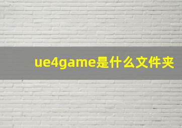 ue4game是什么文件夹