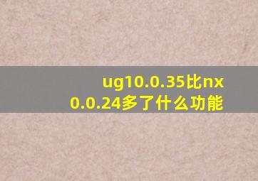 ug10.0.35比nx0.0.24多了什么功能