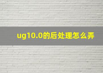 ug10.0的后处理怎么弄