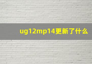 ug12mp14更新了什么