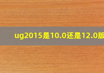 ug2015是10.0还是12.0版本