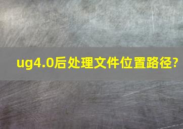 ug4.0后处理文件位置路径?