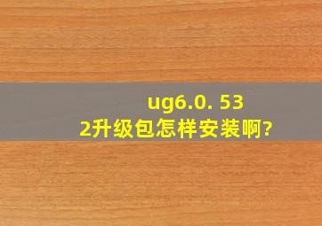 ug6.0. 532升级包怎样安装啊?