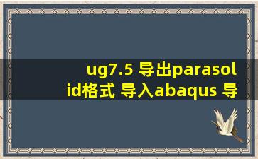 ug7.5 导出parasolid格式 导入abaqus 导入不了出现下面内容 the file ...