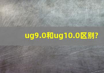 ug9.0和ug10.0区别?