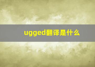 ugged翻译是什么(