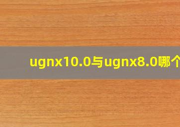 ugnx10.0与ugnx8.0哪个好