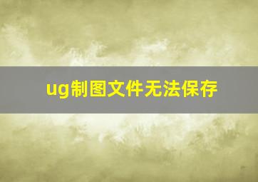 ug制图文件无法保存