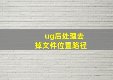 ug后处理去掉文件位置路径