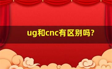 ug和cnc有区别吗?