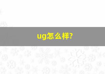 ug怎么样?