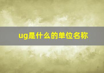 ug是什么的单位名称