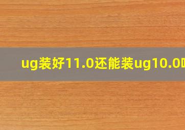 ug装好11.0还能装ug10.0吗?