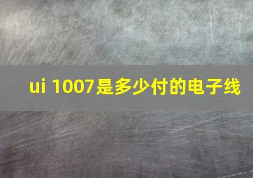 ui 1007是多少付的电子线