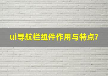 ui导航栏组件作用与特点?