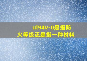 ul94v-0是指防火等级还是指一种材料