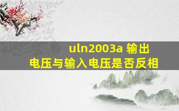 uln2003a 输出电压与输入电压是否反相