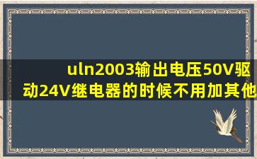 uln2003输出电压50V,驱动24V继电器的时候,不用加其他东西吗?就直接...