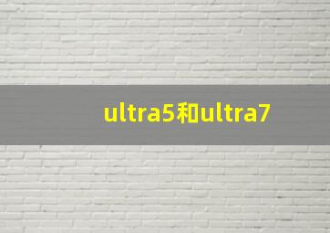 ultra5和ultra7