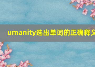 umanity选出单词的正确释义