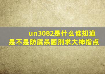 un3082是什么谁知道,是不是防腐杀菌剂,求大神指点。