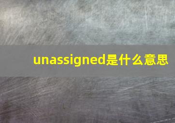 unassigned是什么意思