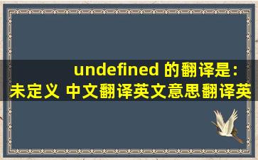 undefined 的翻译是:未定义 中文翻译英文意思,翻译英语