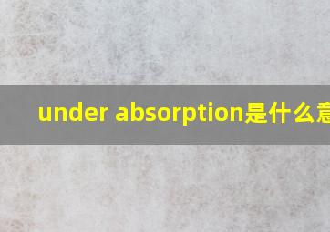 under absorption是什么意思