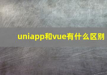 uniapp和vue有什么区别