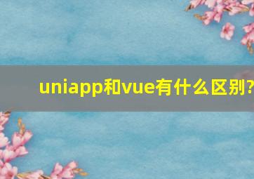 uniapp和vue有什么区别?