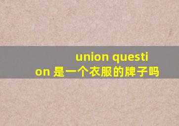 union question 是一个衣服的牌子吗