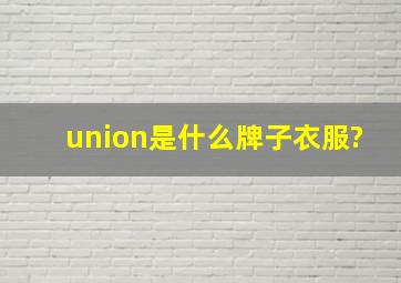 union是什么牌子衣服?