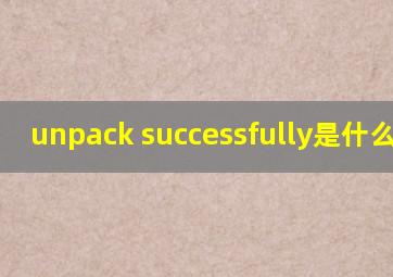 unpack successfully是什么意思
