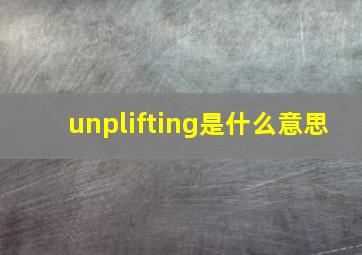 unplifting是什么意思