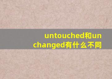 untouched和unchanged有什么不同