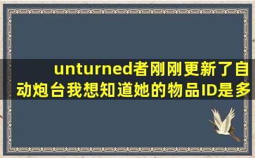 unturned者刚刚更新了自动炮台,我想知道她的物品ID是多少,知道的顺便...