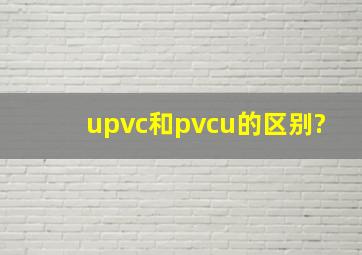 upvc和pvcu的区别?