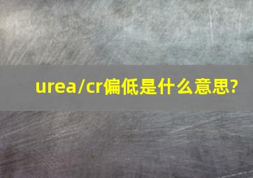 urea/cr偏低是什么意思?