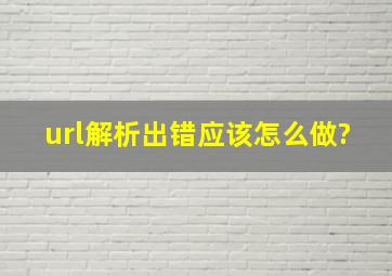 url解析出错应该怎么做?