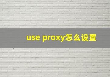 use proxy怎么设置