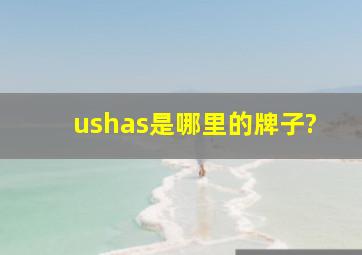 ushas是哪里的牌子?