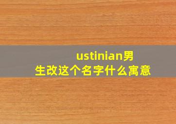 ustinian男生改这个名字什么寓意