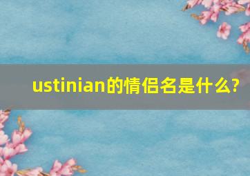 ustinian的情侣名是什么?