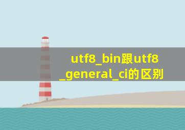 utf8_bin跟utf8_general_ci的区别