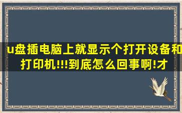 u盘插电脑上就显示个打开设备和打印机!!!到底怎么回事啊!才没多久的...