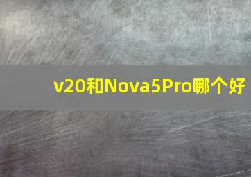 v20和Nova5Pro哪个好(
