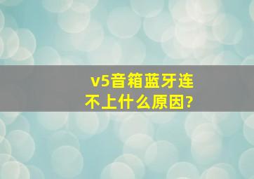 v5音箱蓝牙连不上什么原因?